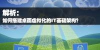 如何搭建桌面虛擬化的IT基礎(chǔ)架構(gòu)？